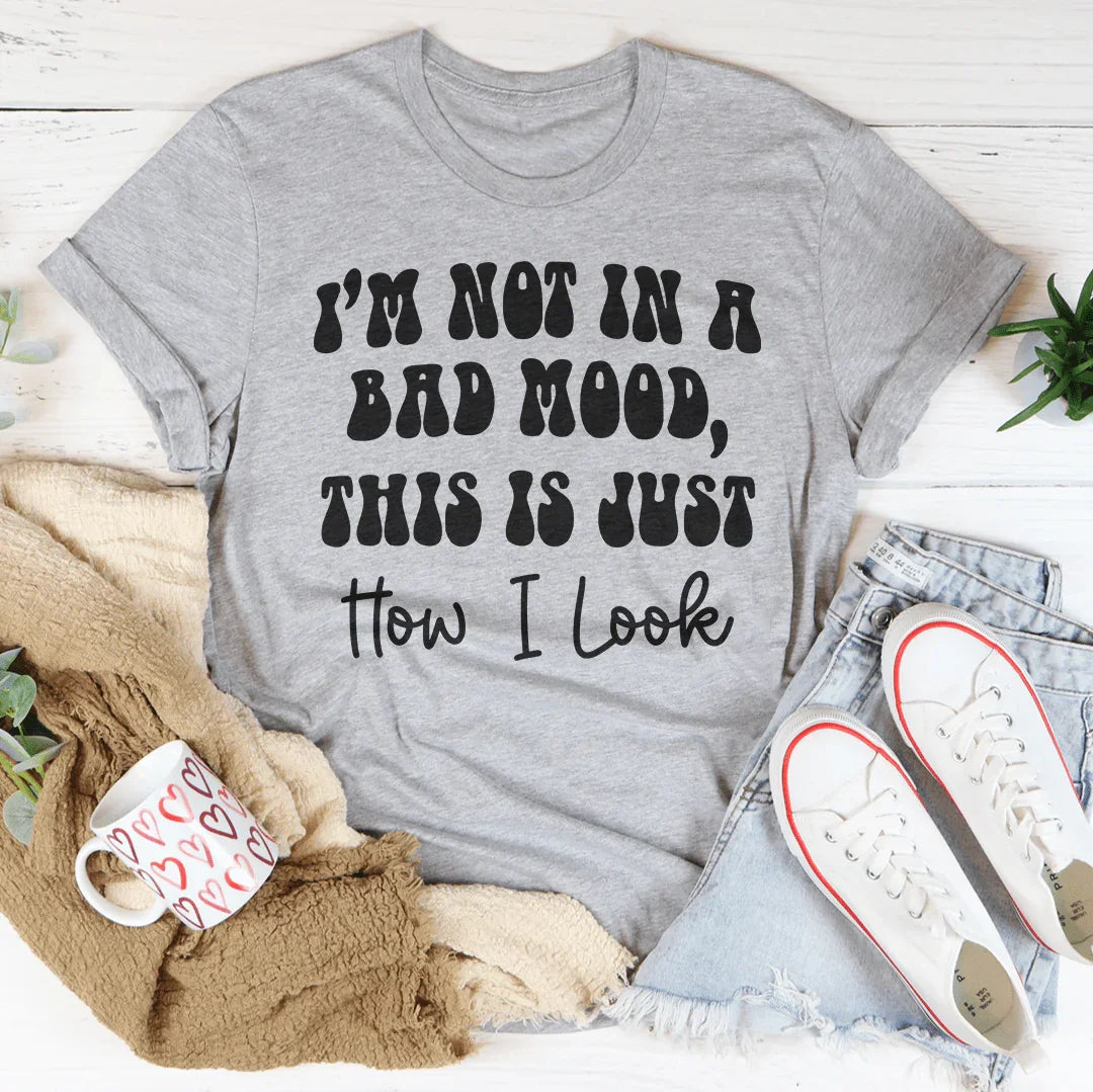 I'm not In A Bad Mood This Is Just How I Look Tee