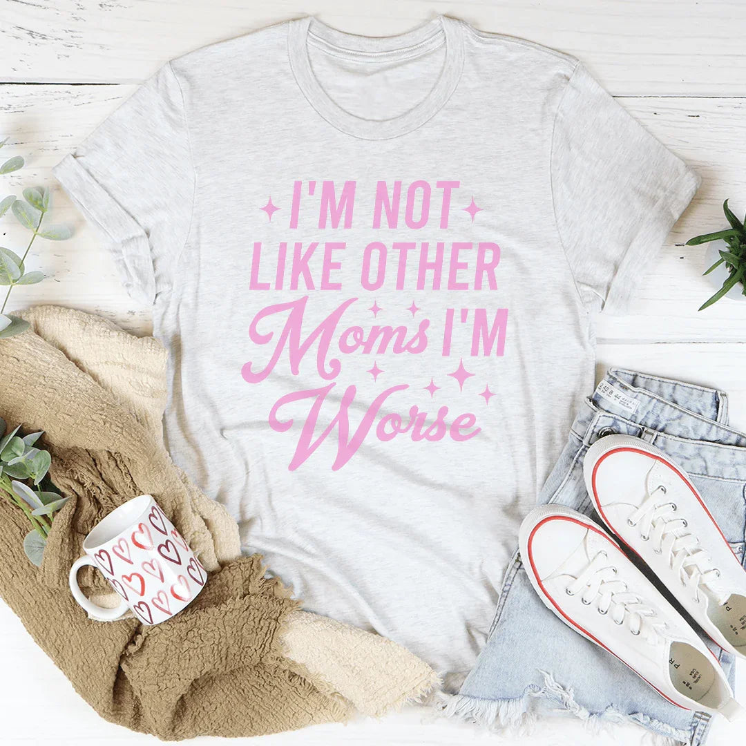 I'm Not Like Other Moms I'm Worse Tee