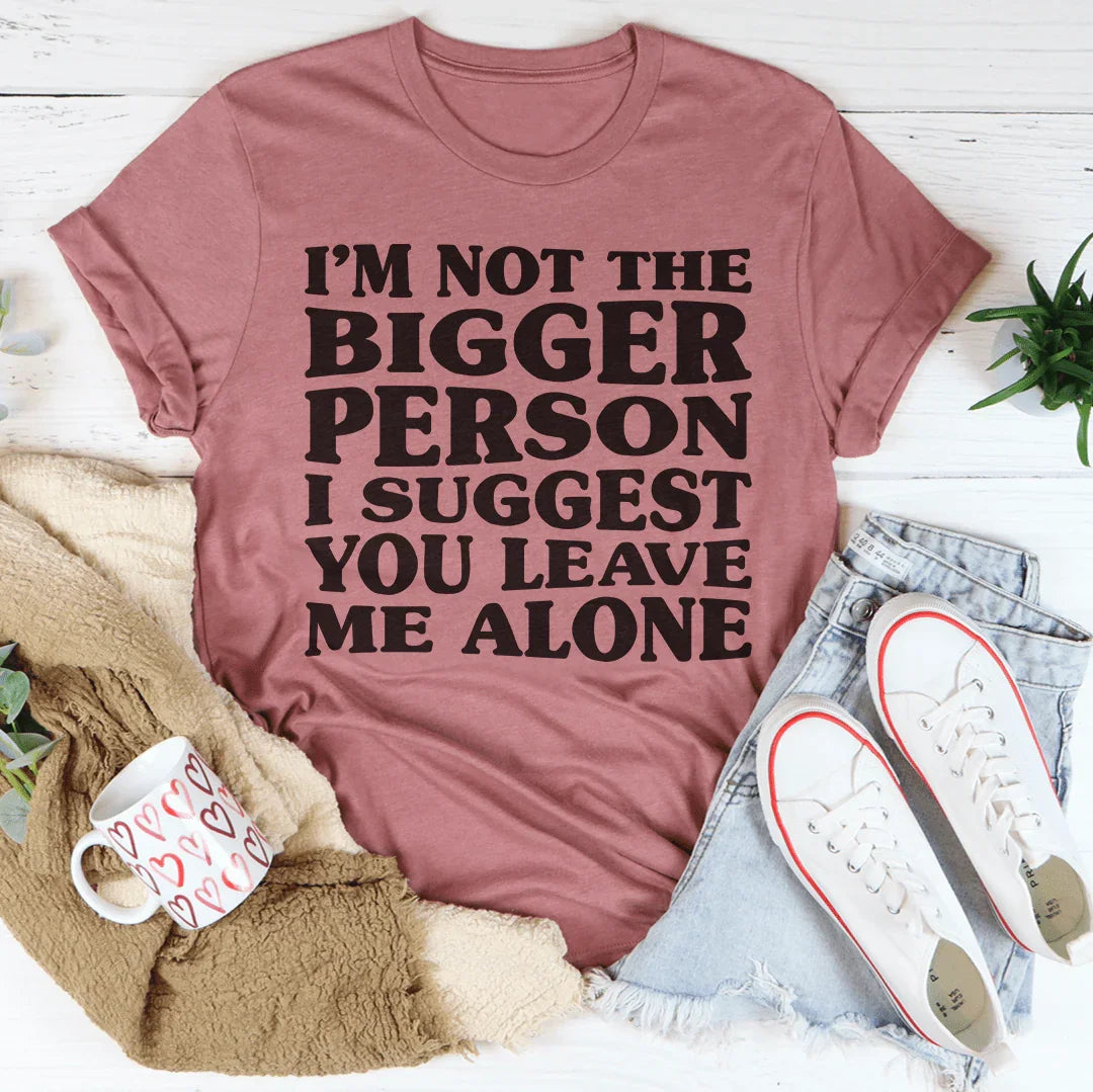 I'm Not The Bigger Person Tee