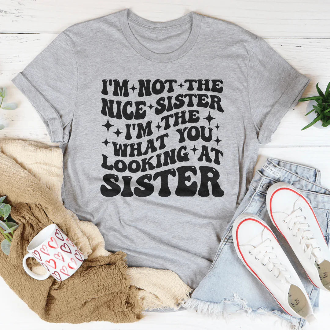 I'm Not The Nice Sister I'm The What You Looking At Sister Tee