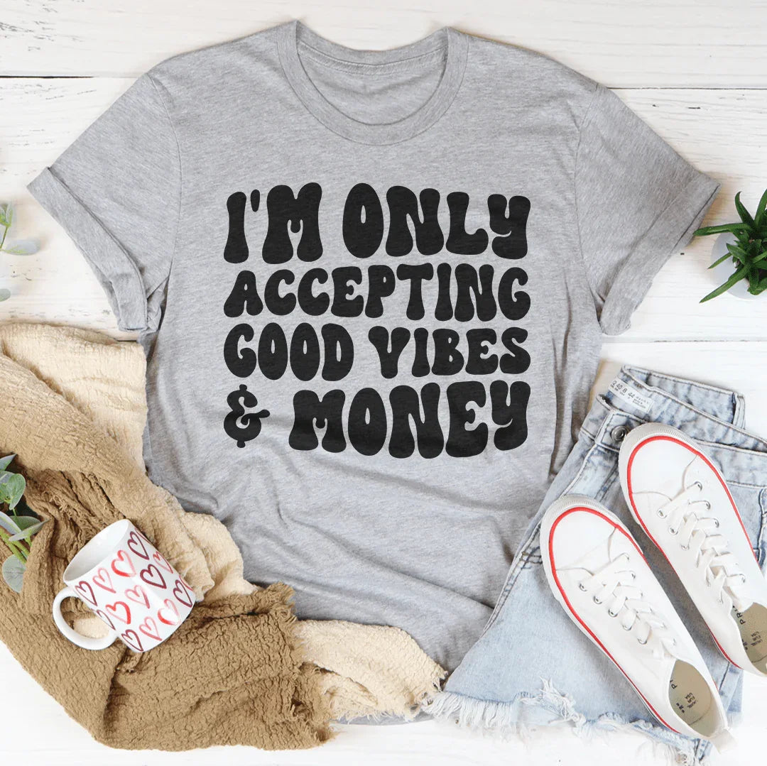 I'm Only Accepting Good Vibes & Money Tee