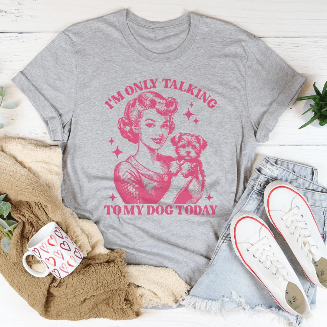 I'm Only Talking To My Dog Today Tee
