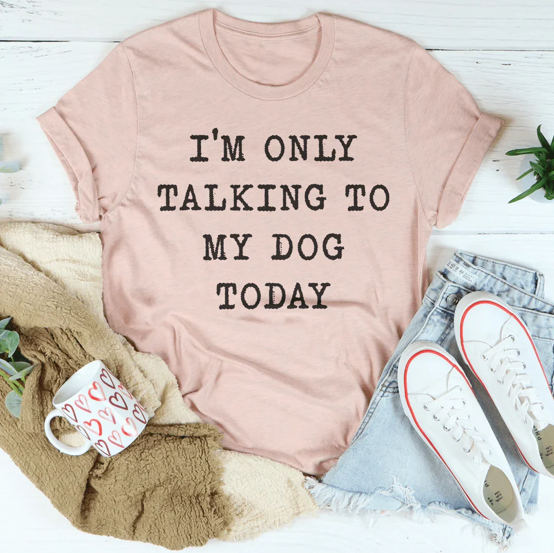 I'm Only Talking To My Dog Today Tee