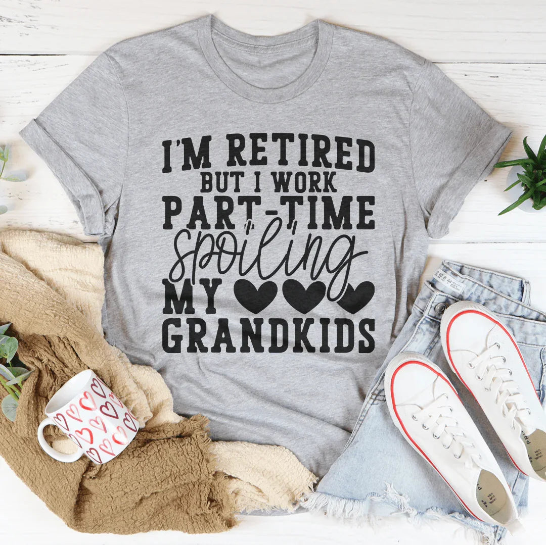 I'm Retired But I Work Part Time Spoiling My Grandkids Tee
