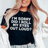 I'm Sorry Did I Roll My Eyes Tee