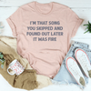 I'm That Song You Skipped And Found Out Later It Was Fire Tee