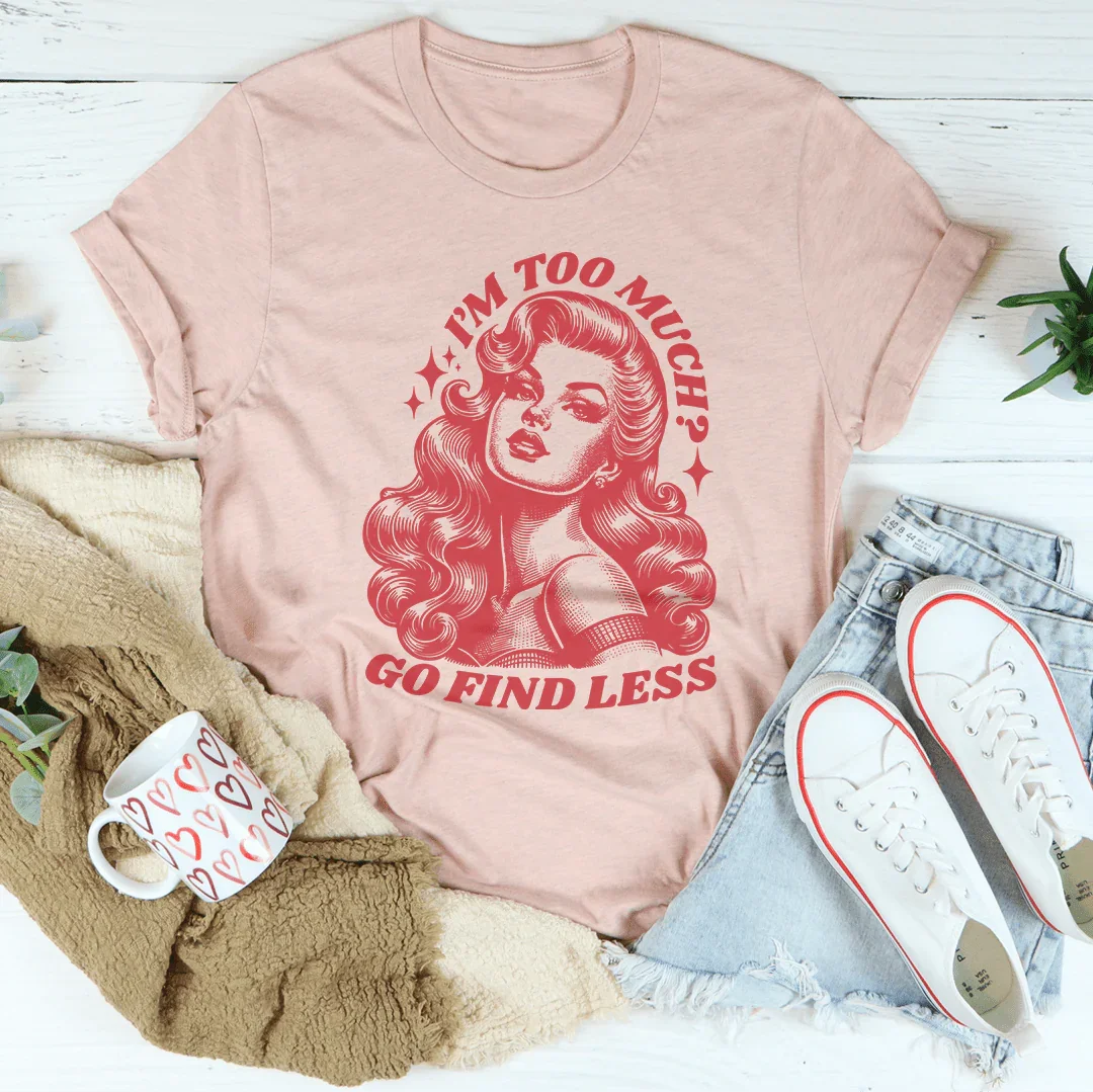 I’m Too Much Go Find Less Tee