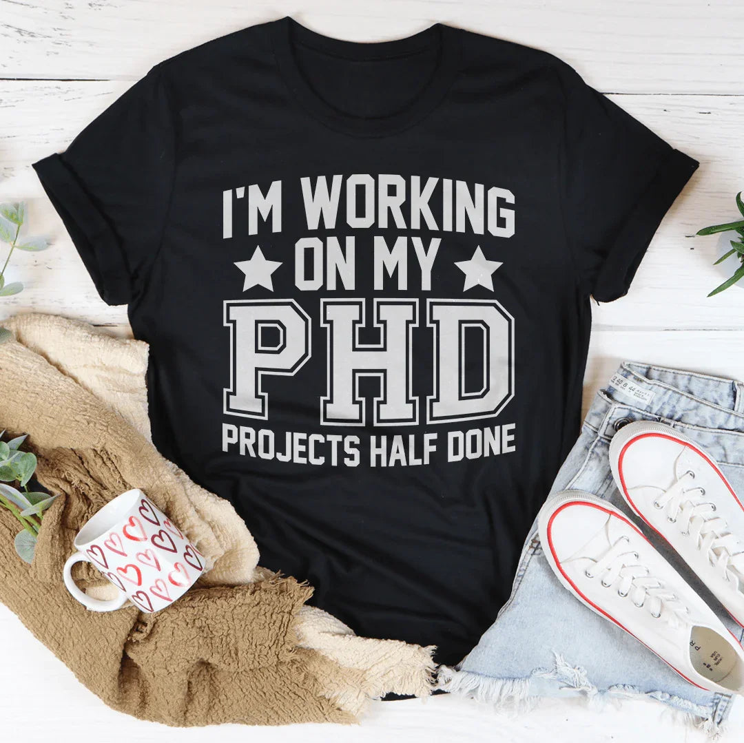 I'm Working On My PHD Projects Half Done Tee