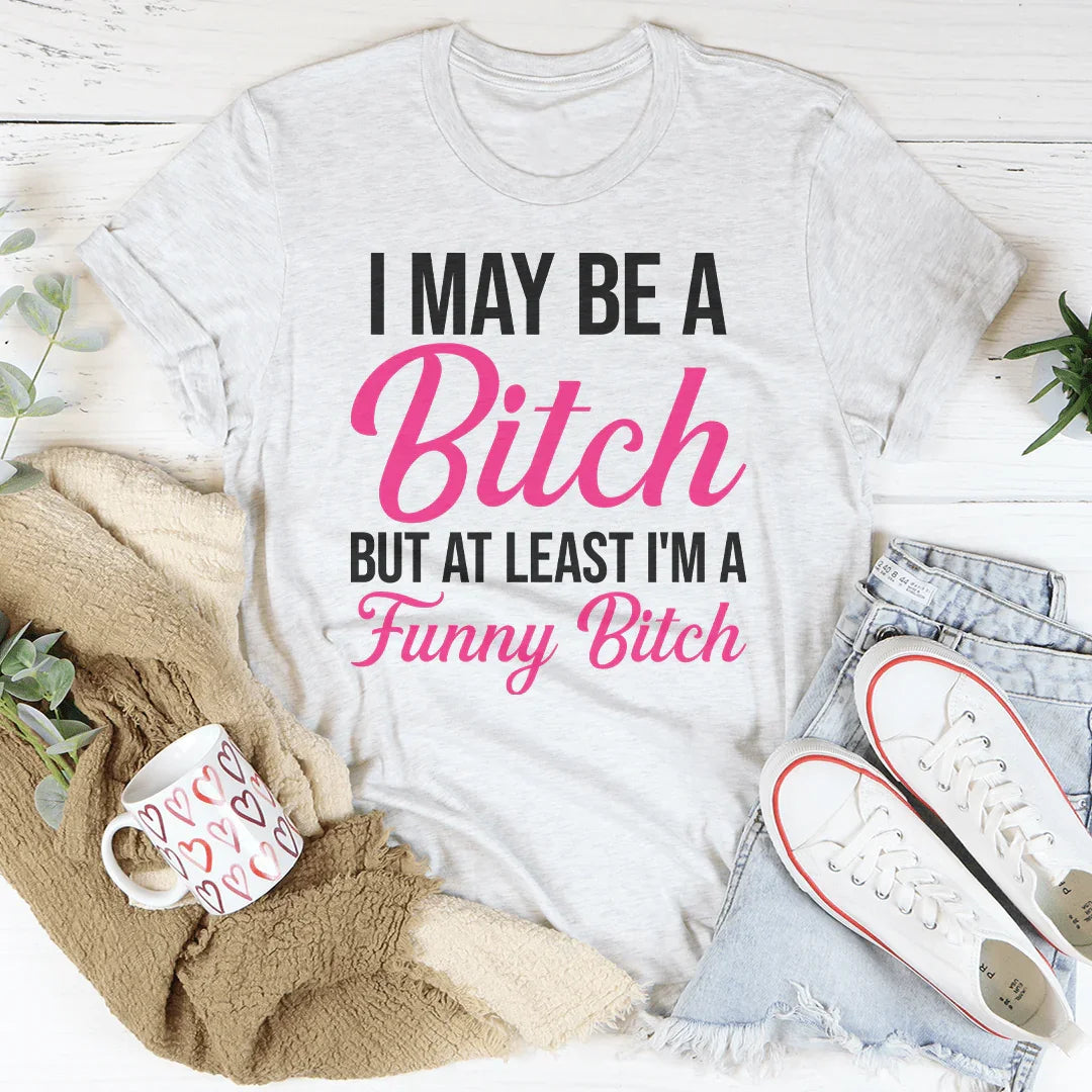 I May Be A Bitch But At Least Tee