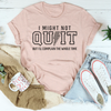 I Might Not Quit But I’ll Complain The Whole Time Tee