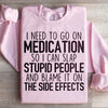 I Need To Go On Medication Sweatshirt