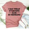 I Say What Everyone Else Is Thinking Tee