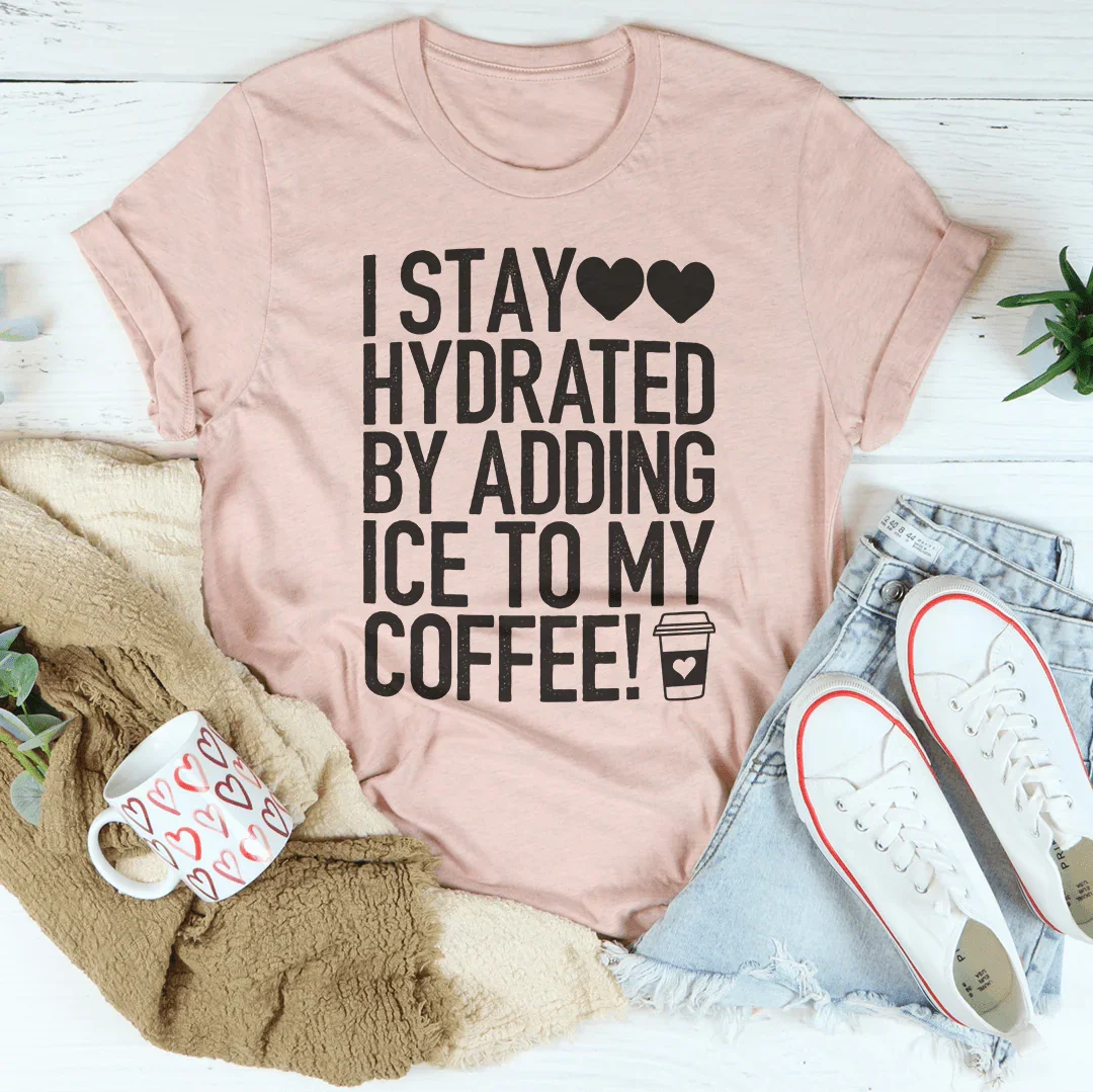 I Stay Hydrated By Adding Ice to My Coffee Tee