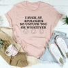 I Suck At Apologies So Unf-ck You Or Whatever Tee