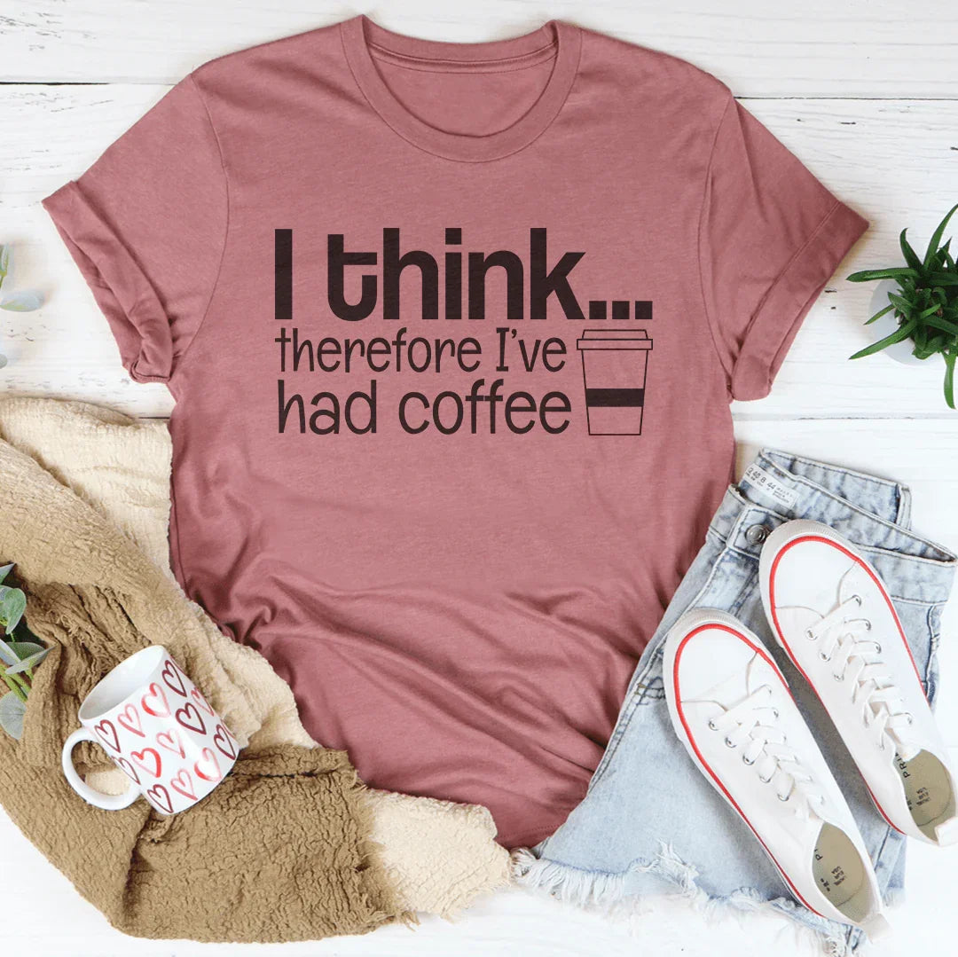 I Think Therefore I've Had Coffee Tee