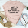 I Want To Be Nice But Everyone Annoys Me Tee