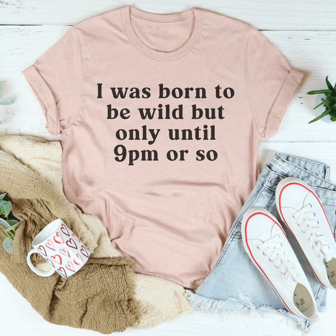 I Was Born To Be Wild But Only Until 9pm Or So Tee