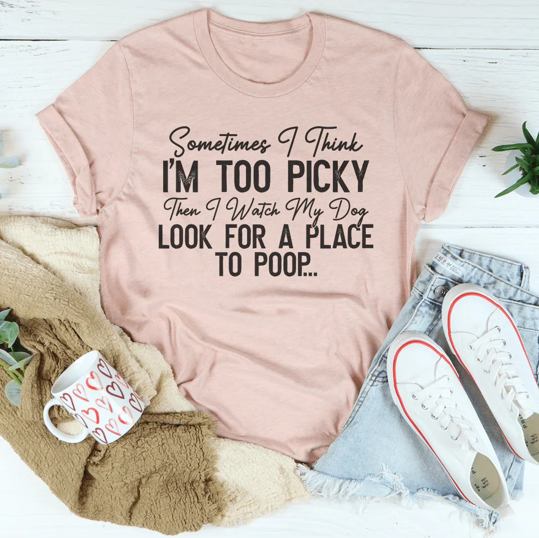 I Watch My Dog Look For A Place To Poop Tee