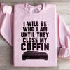 I Will Be Who I'm Until They Close My Coffin Sweatshirt