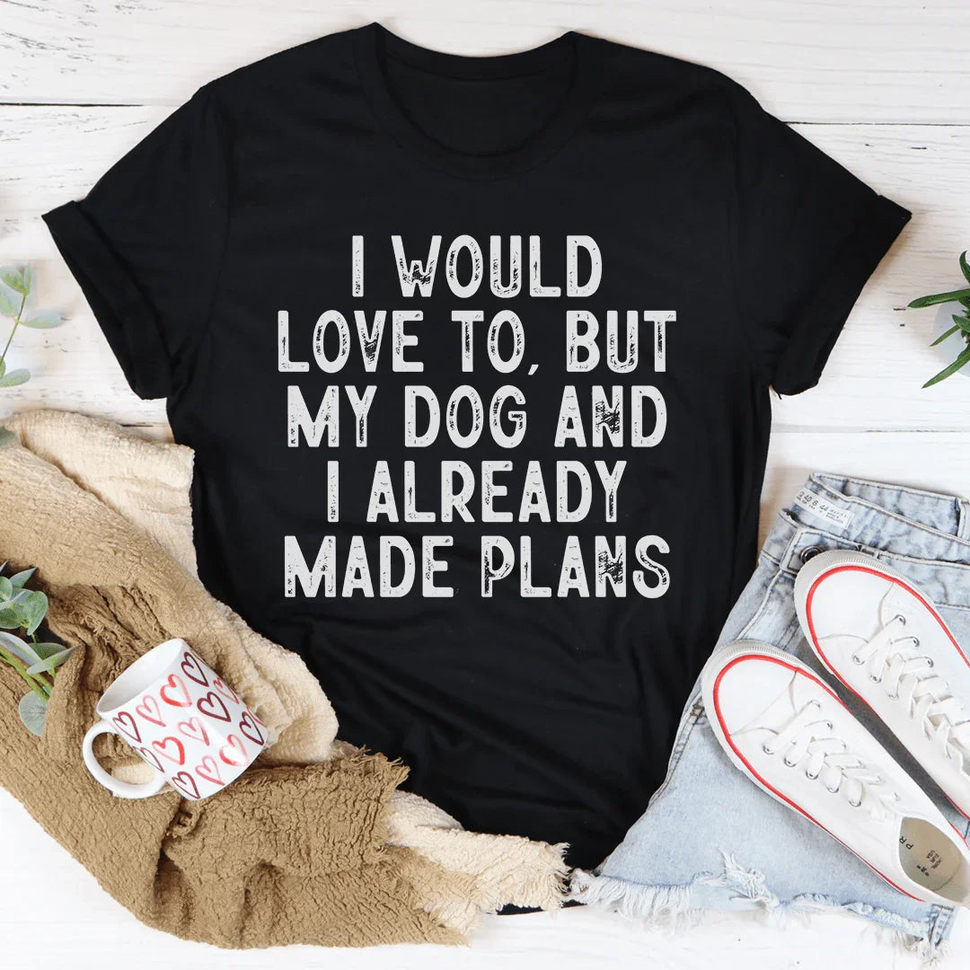 I Would Love To But My Dog And I Already Made Plans Tee