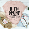 If I'm Drunk It's Her Fault Tee