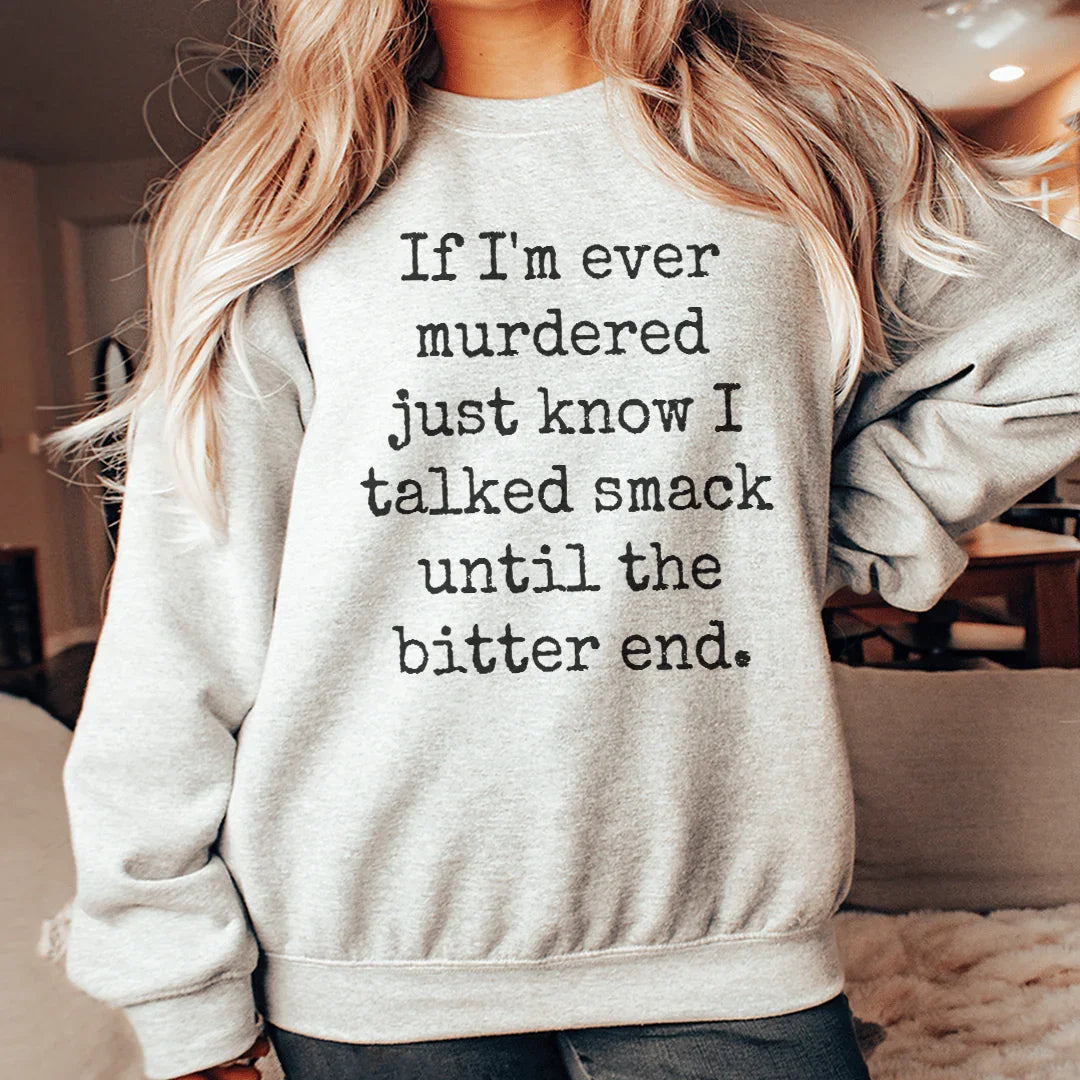 If I'm Ever Murdered Just Know I Talked Smack Until The Bitter End Sweatshirt