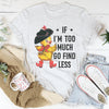 If I’m too Much Go Find Less Tee