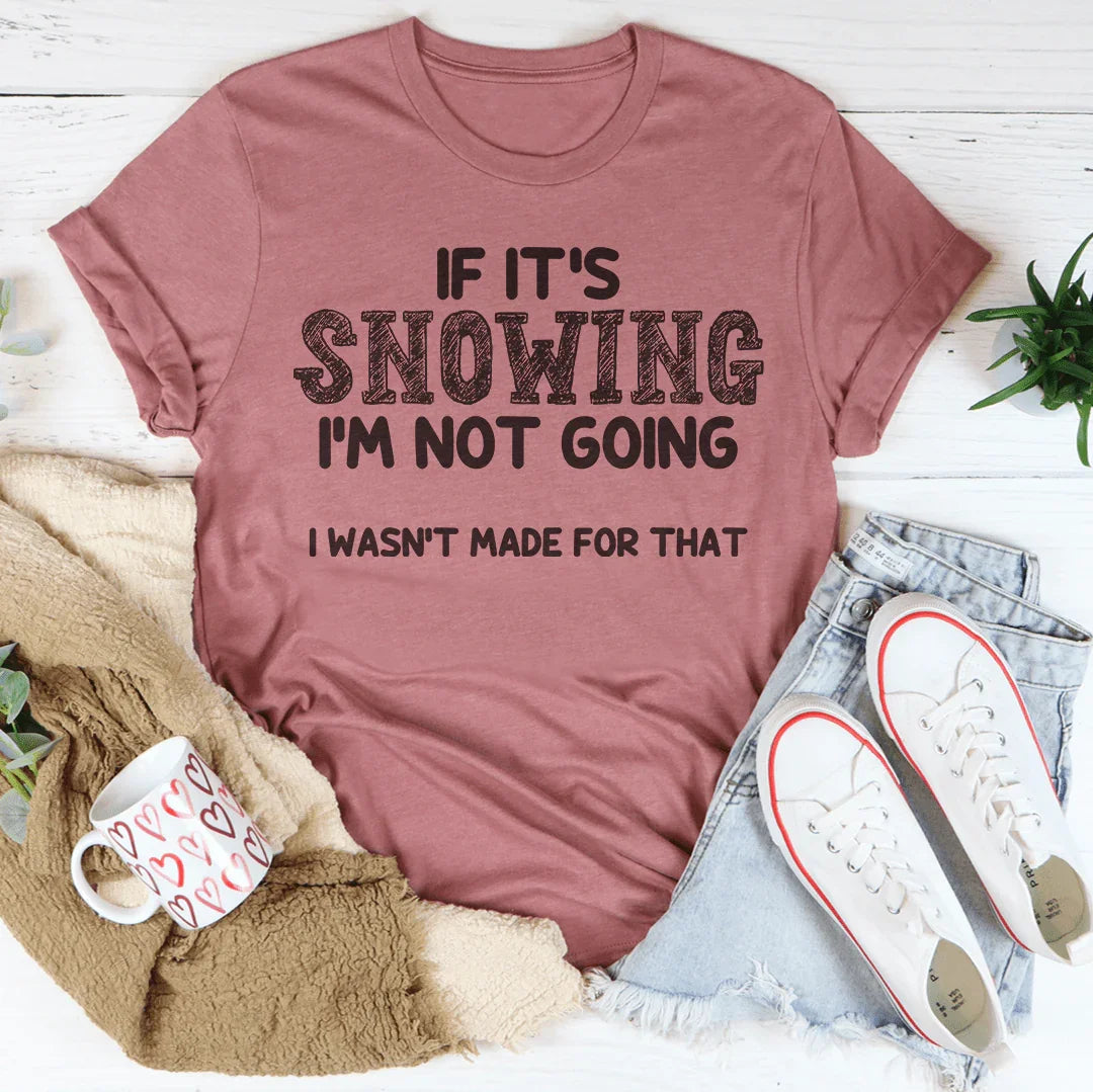 If It's Snowing I’m Not Going Tee