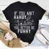 If You Ain't Handy You Better Be Funny Tee