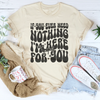 If You Ever Need Nothing I'm Here For You Tee