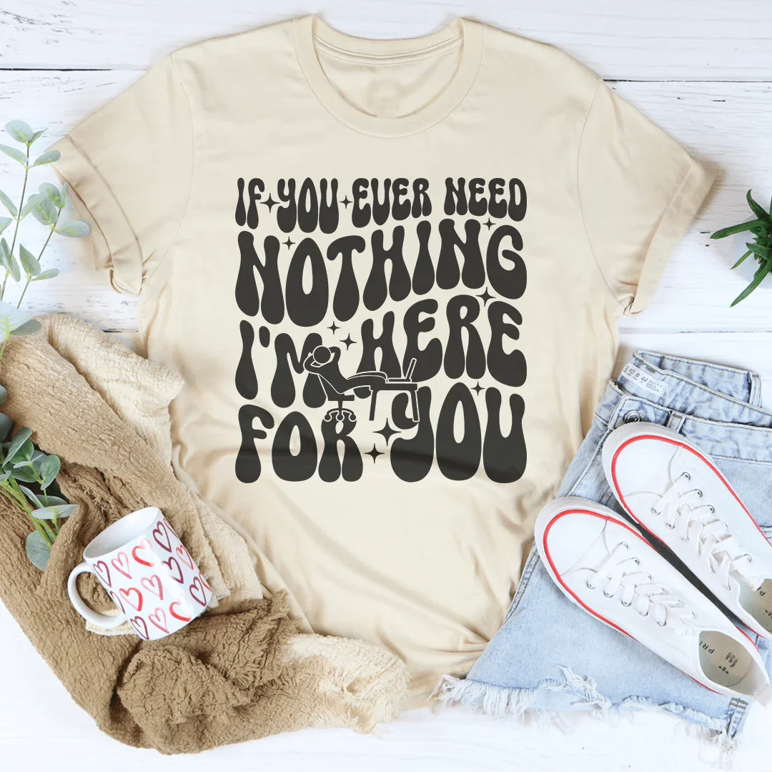 If You Ever Need Nothing I'm Here For You Tee
