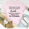 If You Have To Ask If It's Too Early To Drink Tee