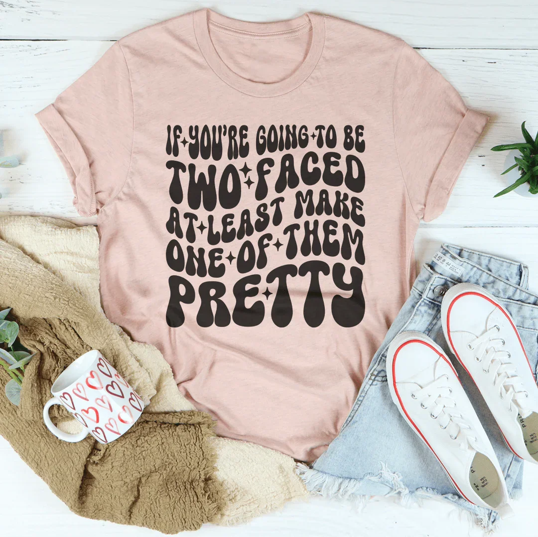 If You’re Going To Be Two Faced At Least Make One Of Them Pretty Tee