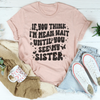 If You Think I’m Mean Wait Until You See My Sister Tee
