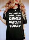 I Hope Something Good Happens To You Today Sunrise Edition Limited Release Soft Hand Feel Comfort Colors Tee