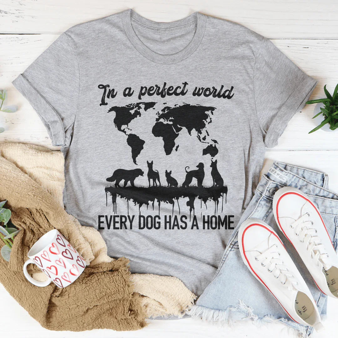 In A Perfect World Every Dog Has A Home Tee