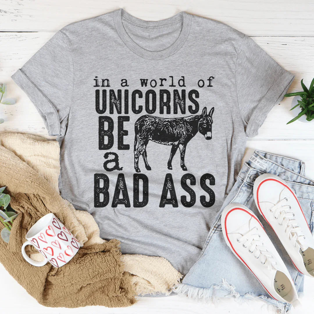 In A World Of Unicorns Be A Badass Tee