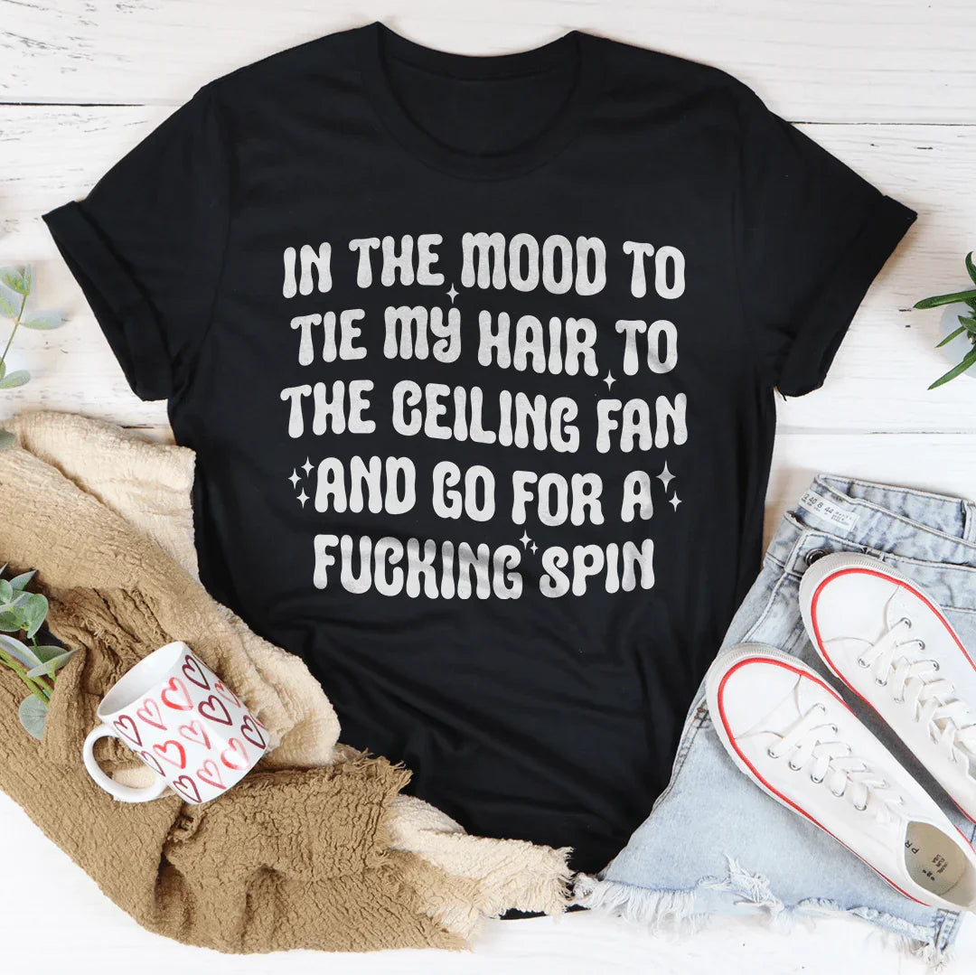 In The Mood To Tie My Hair To The Ceiling Fan Tee