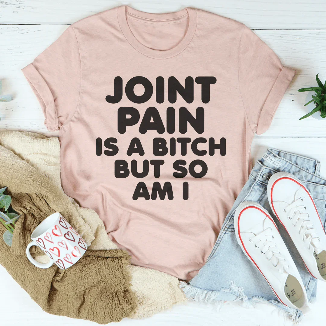 Joint Pain Is A B* But So Am I Tee