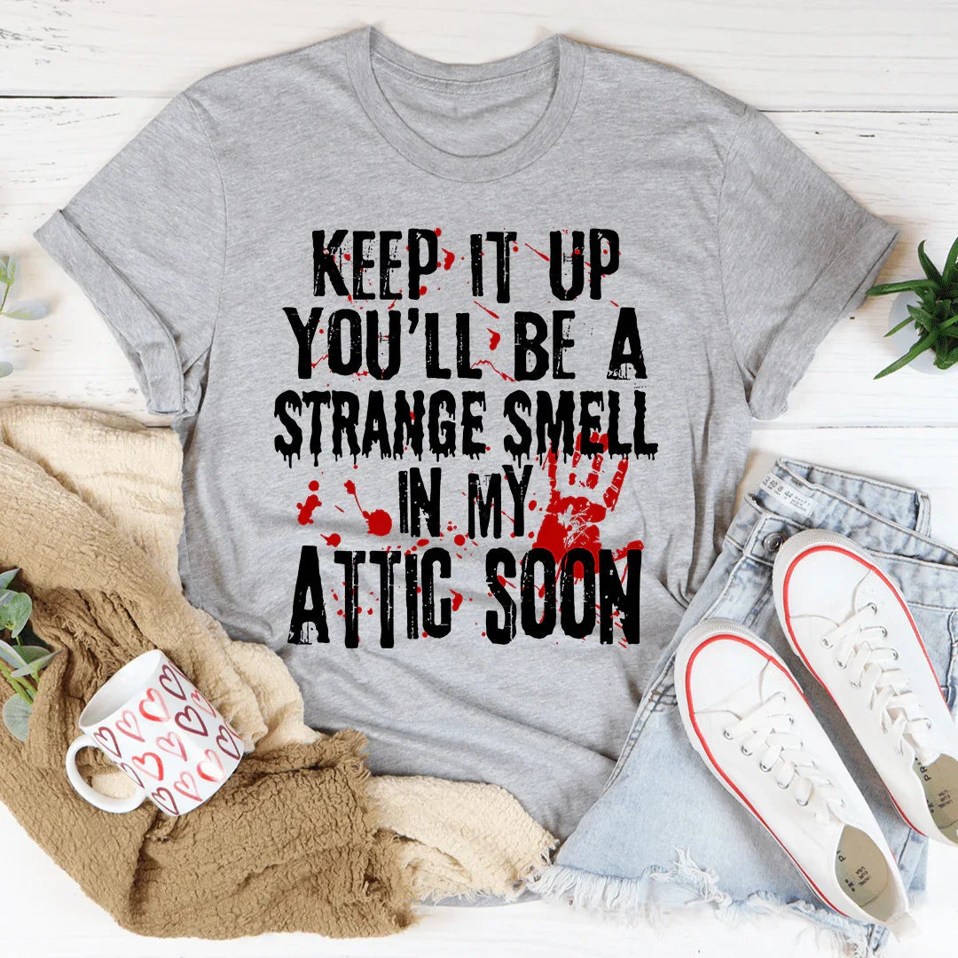 Keep It Up And You'll Be A Strange Smell In The Attic Soon Tee