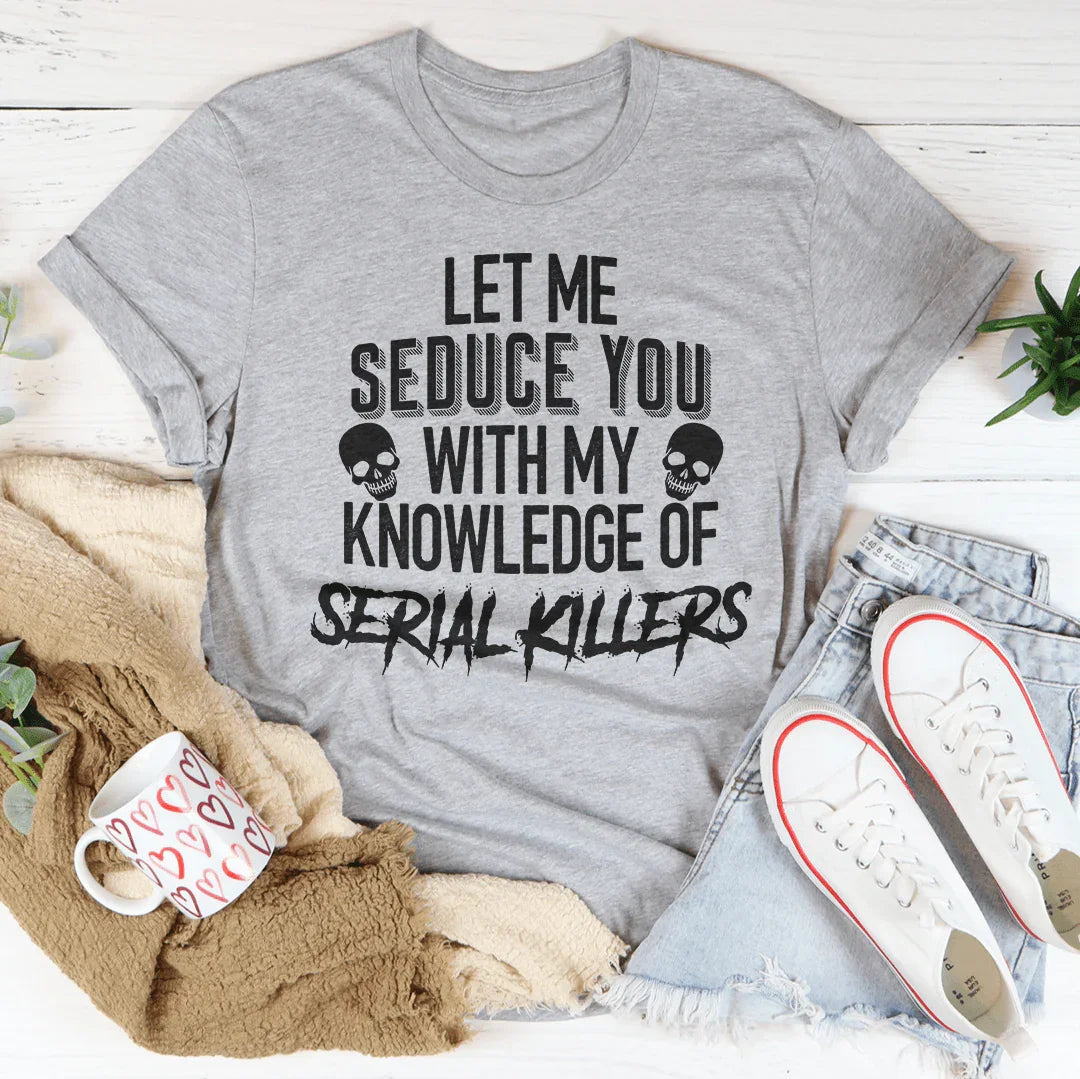 Let Me Seduce You With My Knowledge Of Serial Killers Tee