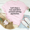 Let's Buy a Van and Drive Around Solving Mysteries Tee