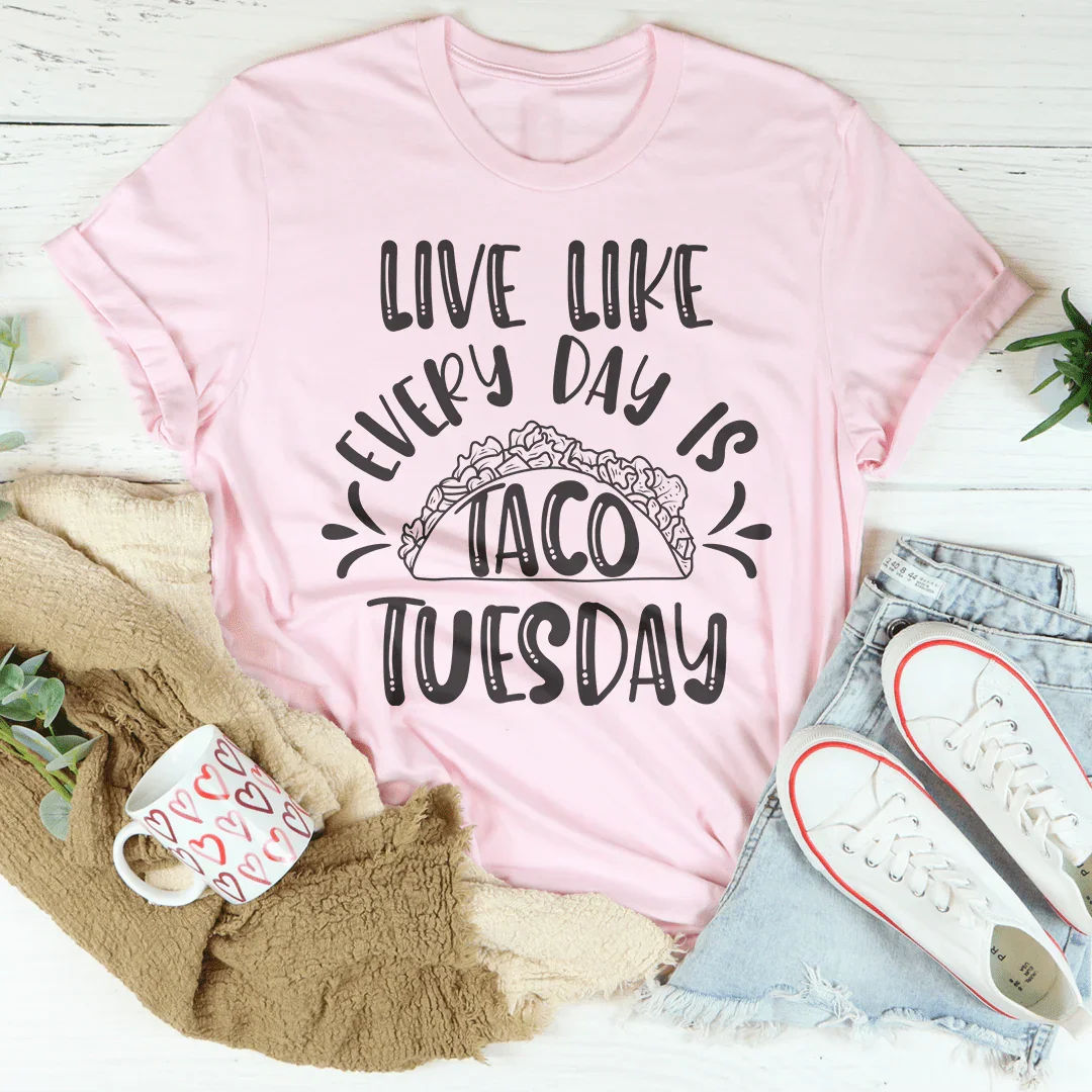 Live Like Every Day Is Taco Tuesday Tee