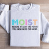 Moist Because At Least One Person You Know Hates This Word Sweatshirt