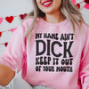 My Name Ain't Dick Keep It Out Of Your Mouth Sweatshirt