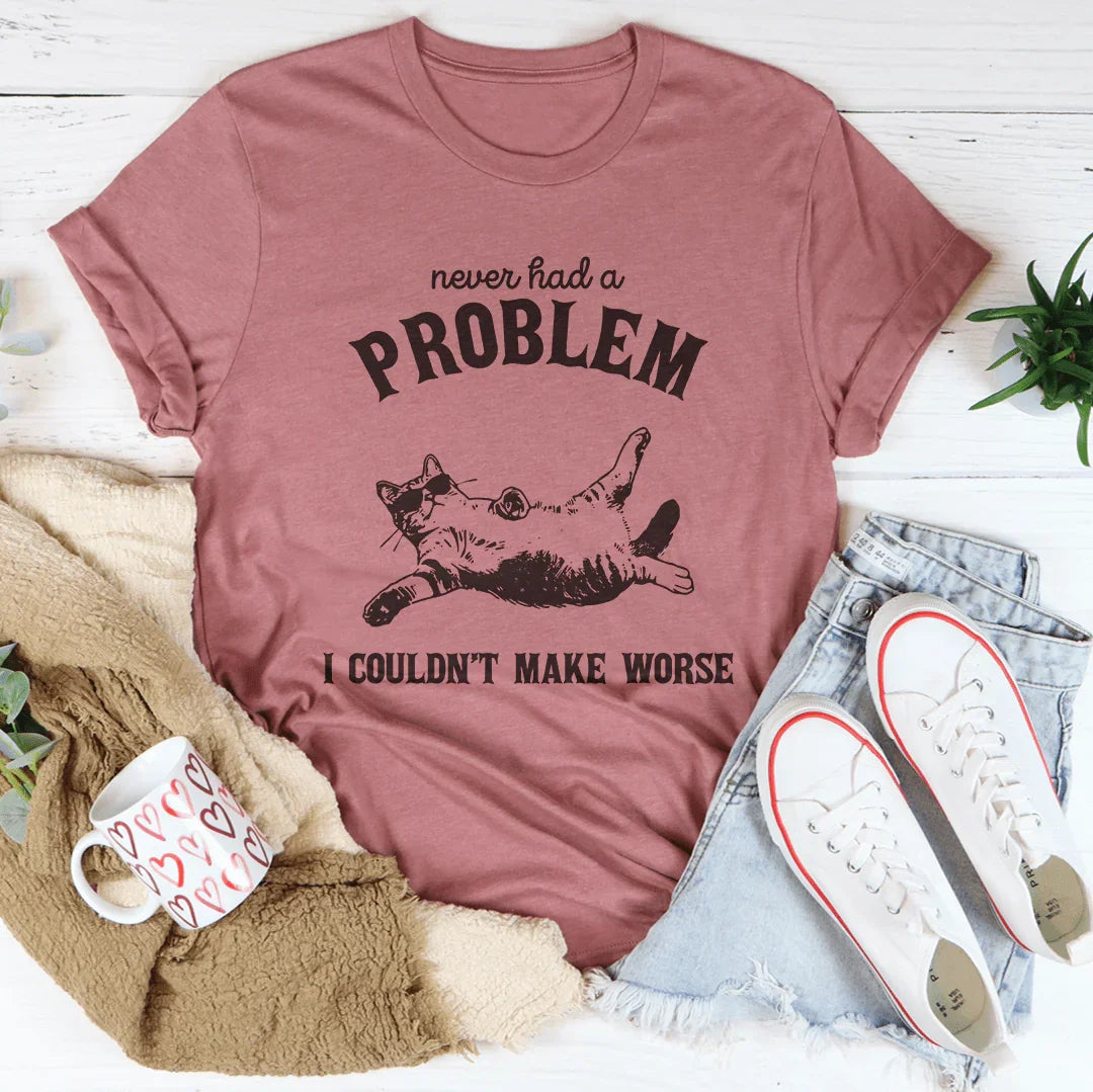 Never Had Problem I Couldn't Make Worse Tee