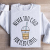 Never Too Cold For Iced Coffee Sweatshirt