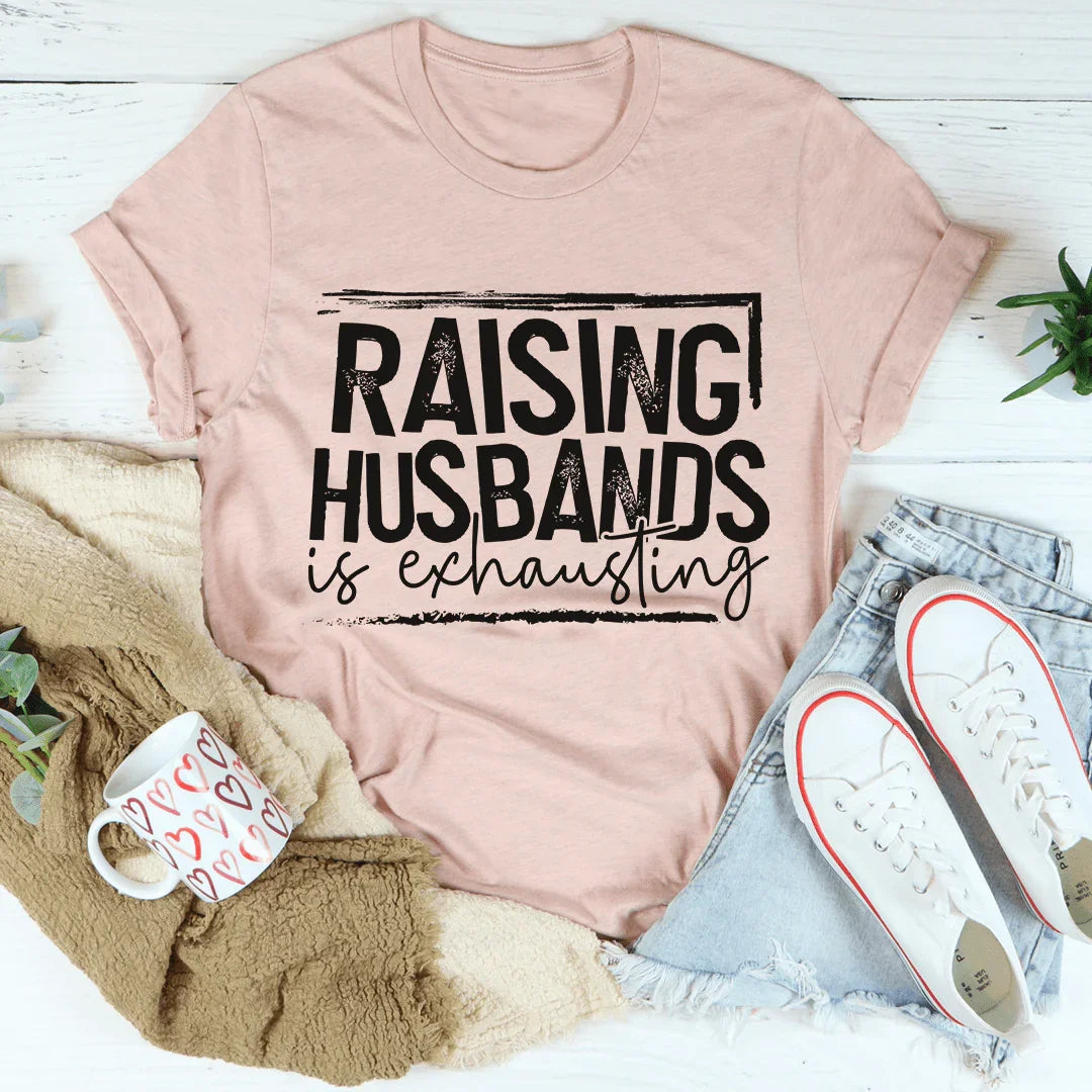 Raising Husbands Is Exhausting Tee