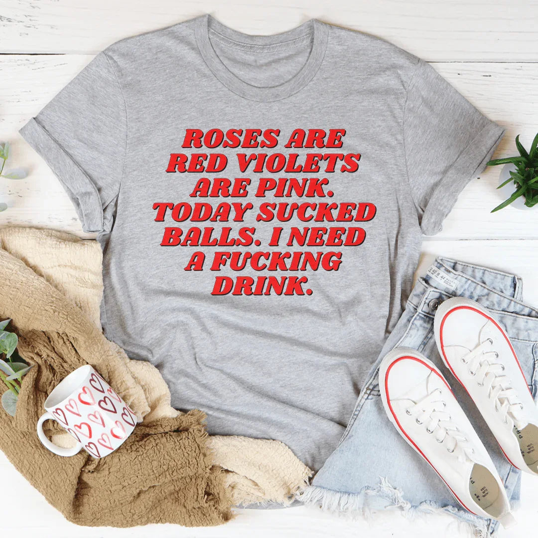Roses Are Red Violets Are Pink Today I Need A Drink Tee