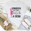 Somebody Get This B-tch A Drink Tee